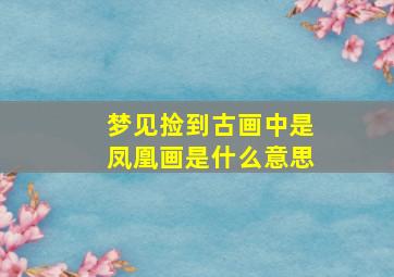 梦见捡到古画中是凤凰画是什么意思