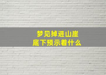 梦见掉进山崖底下预示着什么