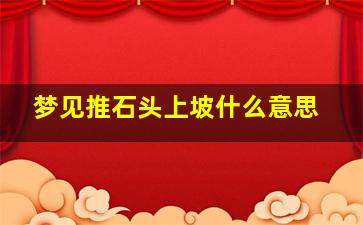 梦见推石头上坡什么意思