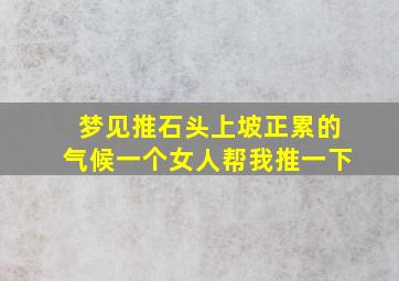 梦见推石头上坡正累的气候一个女人帮我推一下