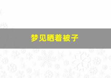 梦见晒着被子