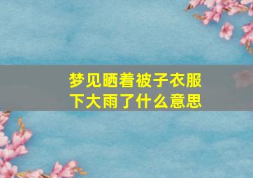 梦见晒着被子衣服下大雨了什么意思