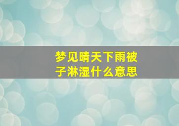 梦见晴天下雨被子淋湿什么意思