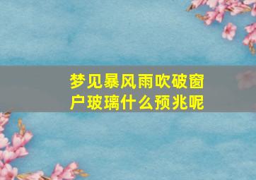 梦见暴风雨吹破窗户玻璃什么预兆呢