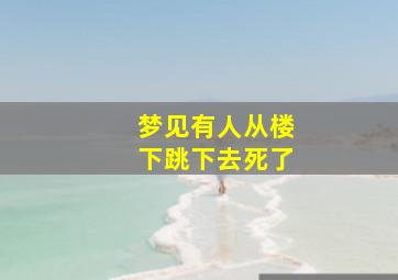 梦见有人从楼下跳下去死了