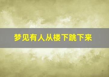 梦见有人从楼下跳下来