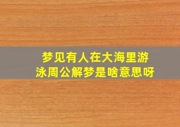 梦见有人在大海里游泳周公解梦是啥意思呀