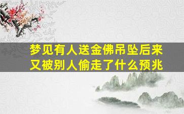 梦见有人送金佛吊坠后来又被别人偷走了什么预兆