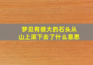 梦见有很大的石头从山上滚下去了什么意思