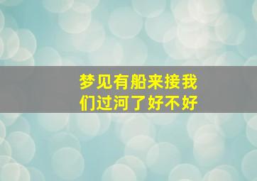 梦见有船来接我们过河了好不好