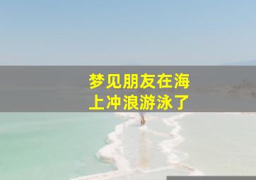 梦见朋友在海上冲浪游泳了