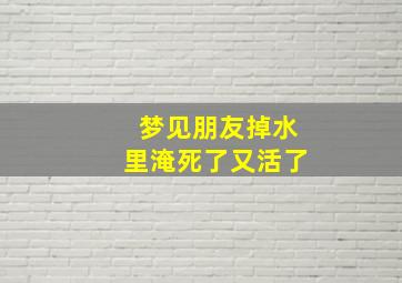 梦见朋友掉水里淹死了又活了