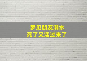 梦见朋友溺水死了又活过来了