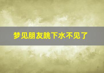 梦见朋友跳下水不见了