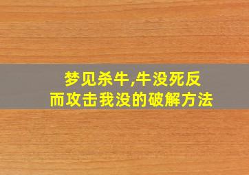 梦见杀牛,牛没死反而攻击我没的破解方法