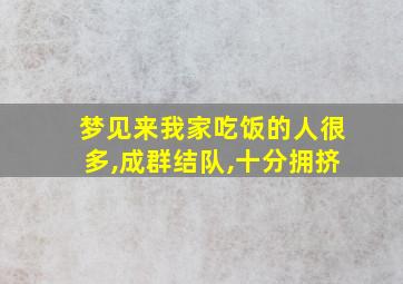 梦见来我家吃饭的人很多,成群结队,十分拥挤