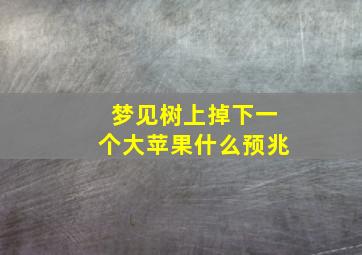 梦见树上掉下一个大苹果什么预兆