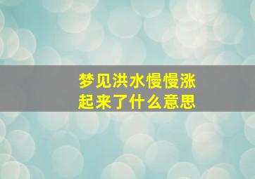 梦见洪水慢慢涨起来了什么意思