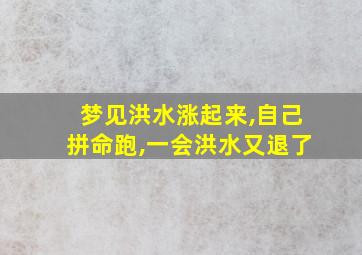 梦见洪水涨起来,自己拼命跑,一会洪水又退了