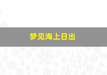 梦见海上日出