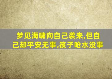 梦见海啸向自己袭来,但自己却平安无事,孩子呛水没事