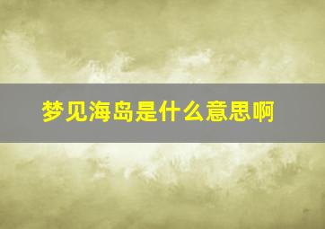 梦见海岛是什么意思啊