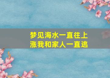 梦见海水一直往上涨我和家人一直逃