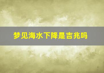 梦见海水下降是吉兆吗