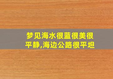 梦见海水很蓝很美很平静,海边公路很平坦