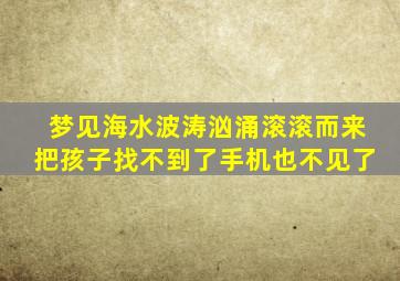 梦见海水波涛汹涌滚滚而来把孩子找不到了手机也不见了