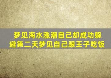 梦见海水涨潮自己却成功躲避第二天梦见自己跟王子吃饭