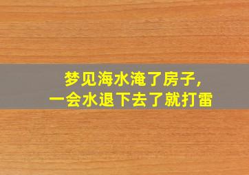 梦见海水淹了房子,一会水退下去了就打雷