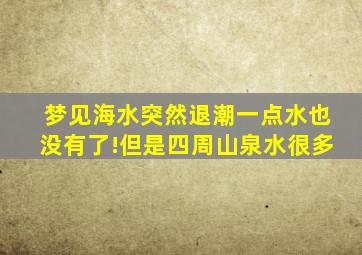 梦见海水突然退潮一点水也没有了!但是四周山泉水很多