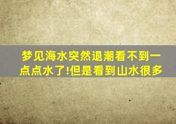 梦见海水突然退潮看不到一点点水了!但是看到山水很多