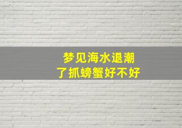 梦见海水退潮了抓螃蟹好不好