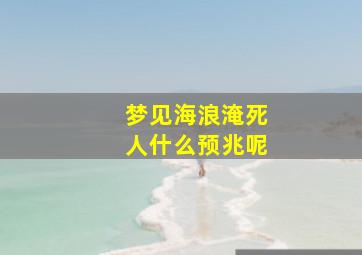 梦见海浪淹死人什么预兆呢