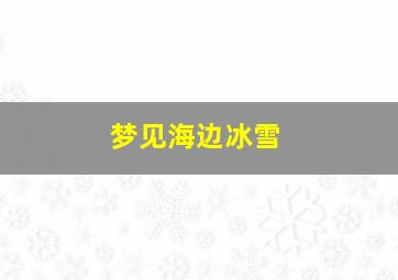 梦见海边冰雪