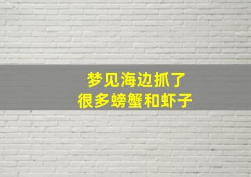 梦见海边抓了很多螃蟹和虾子