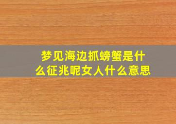 梦见海边抓螃蟹是什么征兆呢女人什么意思