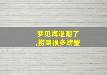 梦见海退潮了,捞到很多螃蟹