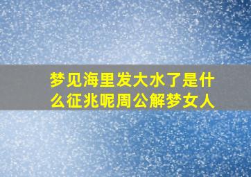 梦见海里发大水了是什么征兆呢周公解梦女人