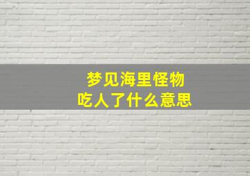 梦见海里怪物吃人了什么意思