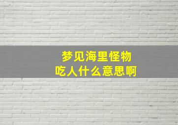 梦见海里怪物吃人什么意思啊