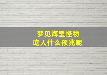 梦见海里怪物吃人什么预兆呢