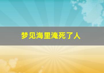 梦见海里淹死了人