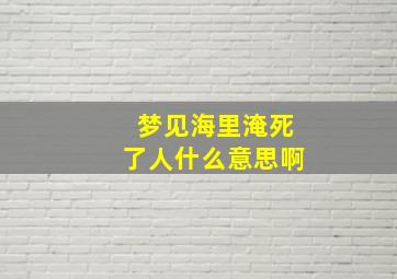 梦见海里淹死了人什么意思啊