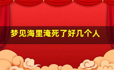 梦见海里淹死了好几个人