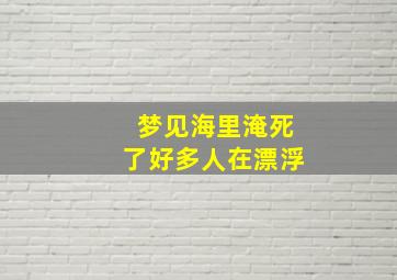 梦见海里淹死了好多人在漂浮