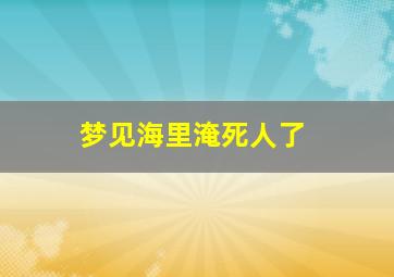 梦见海里淹死人了