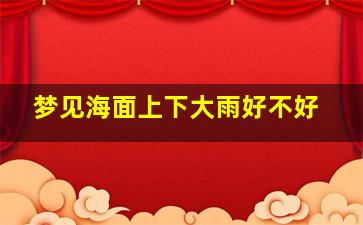 梦见海面上下大雨好不好